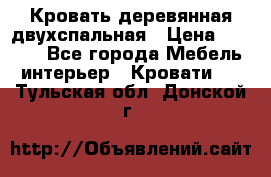 Кровать деревянная двухспальная › Цена ­ 5 000 - Все города Мебель, интерьер » Кровати   . Тульская обл.,Донской г.